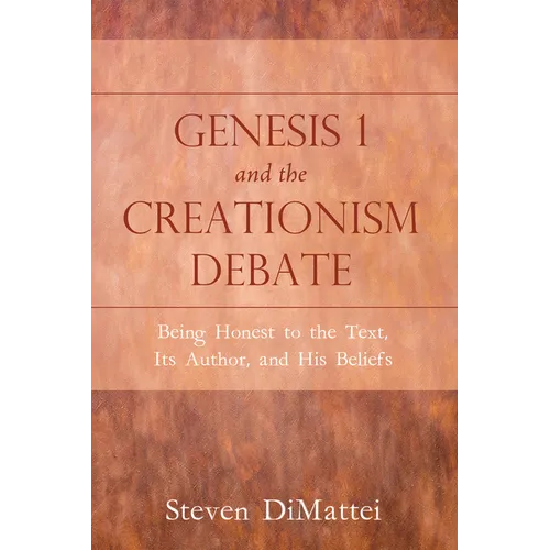 Genesis 1 and the Creationism Debate: Being Honest to the Text, Its Author, and His Beliefs - Hardcover