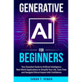 Generative AI for Beginners: Your Essential Guide to Artificial Intelligence: Real-World Applications to Simplify Your Life, Save Time and Navigate Et - Paperback