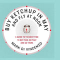 Buy Ketchup in May and Fly at Noon: A Guide to the Best Time to Buy This, Do That and Go There - Paperback