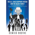 The U. S. Child Support System and The Black Family: How the System Destroys Black Families, Criminalizes Black Men, and Sets Black Children Up for Fa - Paperback