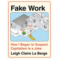 Fake Work: How I Began to Suspect Capitalism Is a Joke - Hardcover