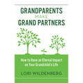 Grandparents Make Grand Partners: How to Have an Eternal Impact on Your Grandchild's Life - Paperback