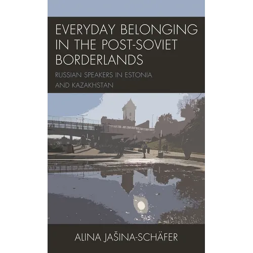 Everyday Belonging in the Post-Soviet Borderlands: Russian Speakers in Estonia and Kazakhstan - Paperback