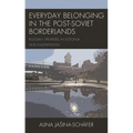 Everyday Belonging in the Post-Soviet Borderlands: Russian Speakers in Estonia and Kazakhstan - Paperback