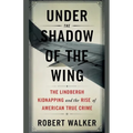 Under the Shadow of the Wing: The Lindbergh Kidnapping and the Rise of American True Crime - Paperback