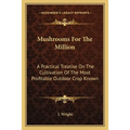 Mushrooms For The Million: A Practical Treatise On The Cultivation Of The Most Profitable Outdoor Crop Known - Paperback