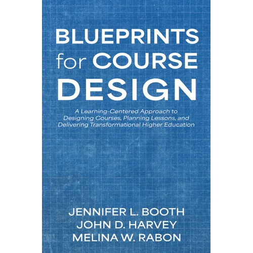 Blueprints for Course Design: A Learning-Centered Approach to Designing Courses, Planning Lessons, and Delivering Transformational Higher Education - Paperback