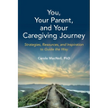 You, Your Parent, and Your Caregiving Journey: Strategies, Resources, and Inspiration to Guide the Way - Paperback