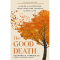 The Good Death: A Guide for Supporting Your Loved One Through the End of Life - Hardcover