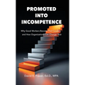 Promoted Into Incompetence: Why Good Workers Become Poor Leaders-and How Organizations Can Change That - Hardcover