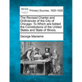 The Revised Charter and Ordinances of the City of Chicago: To Which Are Added the Constitutions of the United States and State of Illinois. - Paperback