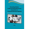 Decoding Dollars Understanding Behavioral Economics in Financial Decision-Making - Paperback