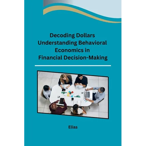 Decoding Dollars Understanding Behavioral Economics in Financial Decision-Making - Paperback