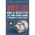 White Lies: How the South Lost the Civil War, Then Rewrote the History - Hardcover
