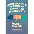Christianity's PR Problem and What to Do about It: A College Professor Accepts the Challenge - Paperback