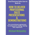How to Deliver Professional Sales Presentations & Demonstrations: Pre-commitment agreement, Focusing proof, closing, dealing with objections - Paperback