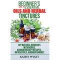 Beginner's Guide to Essential Oils and Herbal Tinctures: DIY Natural Remedies with Herbs, Aromatherapy Recipes, Infused Oils, and Much More! - Paperback