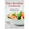 Paleo Breakfast Cookbook: 31 Days of Easy Breakfast Recipes - Paperback