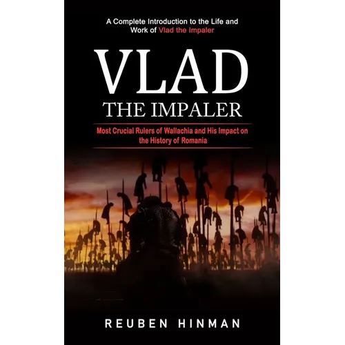Vlad the Impaler: A Complete Introduction to the Life and Work of Vlad the Impaler (Most Crucial Rulers of Wallachia and His Impact on the History of - Paperback