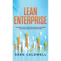 Lean Enterprise: The Essential Step-by-Step Guide to Building a Lean Business with Six Sigma, Kanban, and 5S Methodologies (Lean Guides - Hardcover