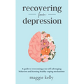 Recovering from Depression: A guide to overcoming your self-sabotaging behaviors and learning healthy coping mechanisms - Paperback