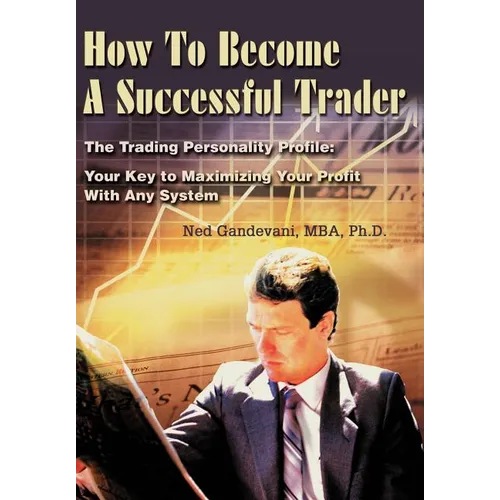 How To Become A Successful Trader: The Trading Personality Profile: Your Key to Maximizing Your Profit With Any System - Hardcover