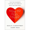 How to Feel Loved: The Five Mindsets That Get You More of What Matters Most - Hardcover
