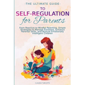 The Ultimate Guide to Self-Regulation for Parents: From Reactive to Mindful Parenting. Simple Strategies to Manage Emotions, Enhance Parental Skills, - Paperback