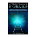 Connect To Your Higher Self: Awaken your Omniscient Source of Intelligence & Rediscover Your Inner Balance, Wholeness and Peace - Paperback