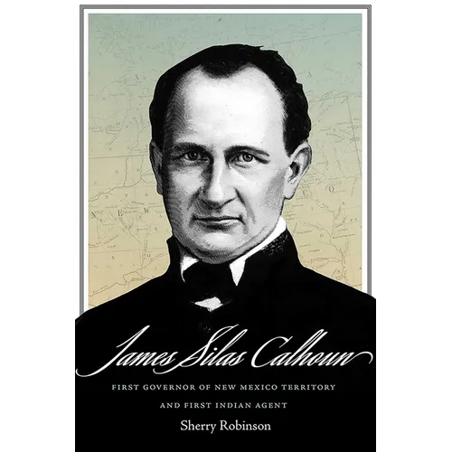 James Silas Calhoun: First Governor of New Mexico Territory and First Indian Agent - Hardcover