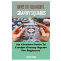 How to Crochet Granny Squares: An Absolute Guide To Crochet Granny Square For Beginners - Paperback