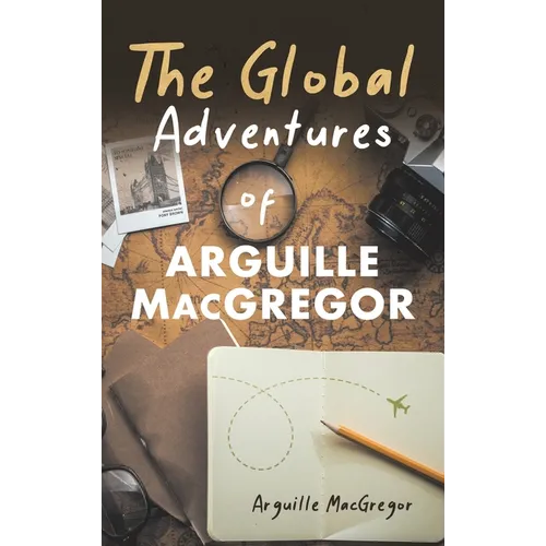 The Global Adventures of Arguille MacGregor - Hardcover