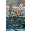 Major Washington's Pittsburgh and the Mission to Fort Le Boeuf - Hardcover