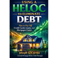 Using a HELOC to Eliminate Debt: How to Pay Off Credit Cards, Loans, and Mortgages Faster - Paperback
