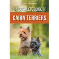 The Complete Guide to Cairn Terriers: Finding, Raising, Training, Socializing, Exercising, Feeding, and Loving Your New Cairn Terrier Puppy - Paperback