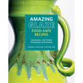 Amazing Glaze Food-Safe Recipes: Innovative, Lab-Tested Techniques and Recipes - Hardcover