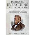 Destroying Everything Bad in the Land: Implementing Charles Spurgeon's Gospel-Centered Ethic Toward The Vulnerable in Society - Paperback