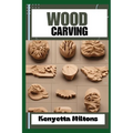 Wood Carving: Techniques, Tools, and Projects for Beginners and Beyond - Unlock the Artistry of Whittling, Relief Carving, and Sculp - Paperback