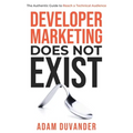Developer Marketing Does Not Exist: The Authentic Guide to Reach a Technical Audience - Paperback
