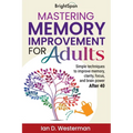 Mastering Memory Improvement for Adults: Simple techniques to improve memory, clarity, focus and brain power - Paperback