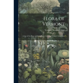 Flora of Vermont: A List of the Fern and Seed Plants Growing Without Cultivation - Paperback