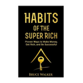 Habits of The Super Rich: Find Out How Rich People Think and Act Differently (Proven Ways to Make Money, Get Rich, and Be Successful) - Paperback