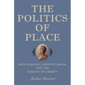 The Politics of Place: Montesquieu, Particularism, and the Pursuit of Liberty - Paperback