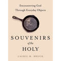 Souvenirs of the Holy: Encountering God Through Everyday Objects - Hardcover