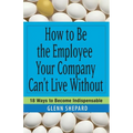 How to Be the Employee Your Company Can't Live Without: 18 Ways to Become Indispensable - Paperback