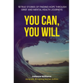 You Can, You Will: 19 True Stories of Finding Hope Through Grief and Mental Health Journeys - Paperback