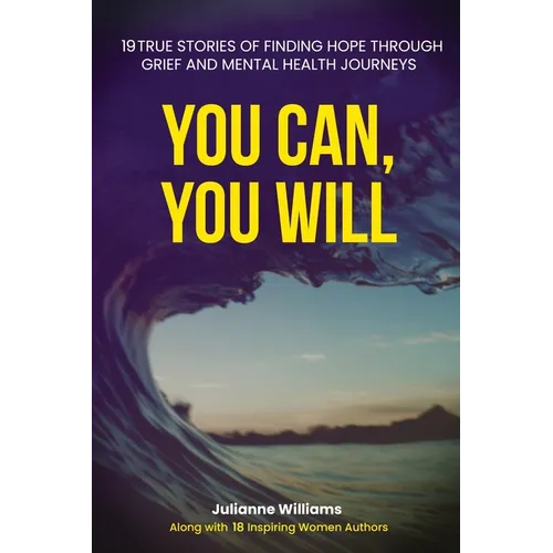 You Can, You Will: 19 True Stories of Finding Hope Through Grief and Mental Health Journeys - Paperback