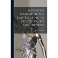 A Concise Manual of the Law Relating to Private Trusts and Trustees - Hardcover