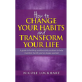 How to Change your Habits and Transform your Life: A guide to building positive, daily routines to help manifest the life you've always wanted - Paperback