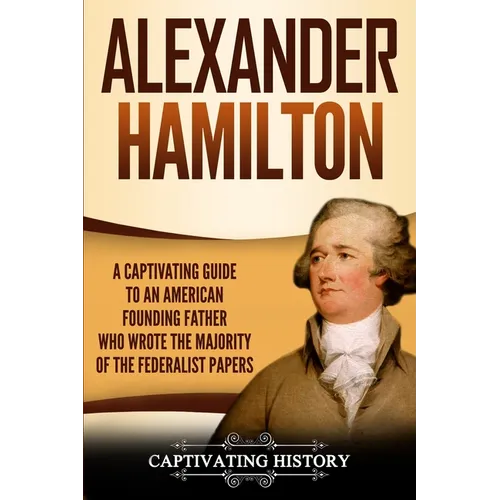 Alexander Hamilton: A Captivating Guide to an American Founding Father Who Wrote the Majority of The Federalist Papers - Paperback